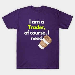 I am a Trader, of course, I Need Coffee T-Shirt